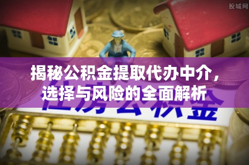 伊犁揭秘公积金提取代办中介，选择与风险的全面解析