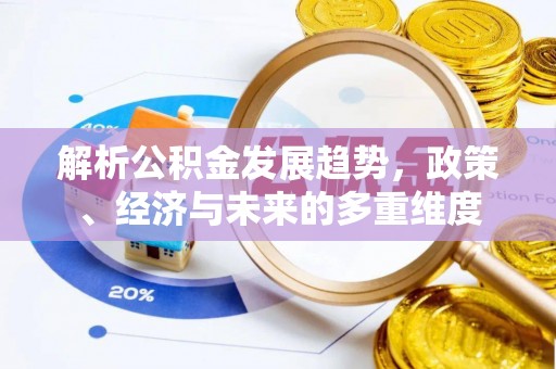 伊犁解析公积金发展趋势，政策、经济与未来的多重维度