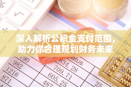 伊犁深入解析公积金支付范围，助力你合理规划财务未来