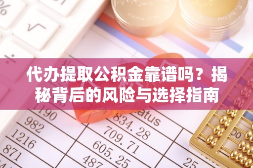 伊犁代办提取公积金靠谱吗？揭秘背后的风险与选择指南