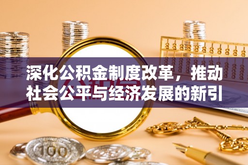 伊犁深化公积金制度改革，推动社会公平与经济发展的新引擎