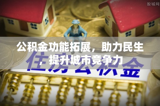 伊犁公积金功能拓展，助力民生，提升城市竞争力