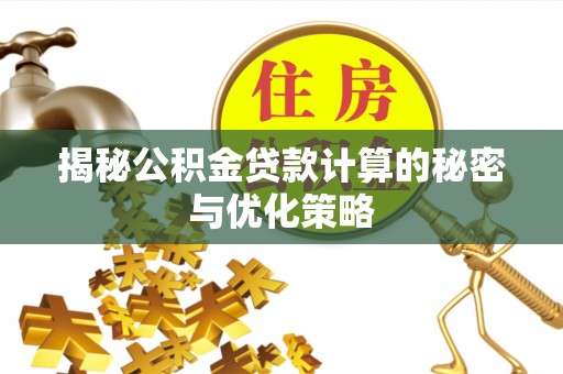 伊犁揭秘公积金贷款计算的秘密与优化策略