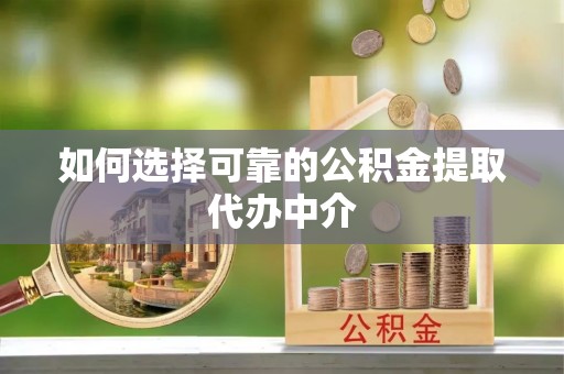 伊犁如何选择可靠的公积金提取代办中介