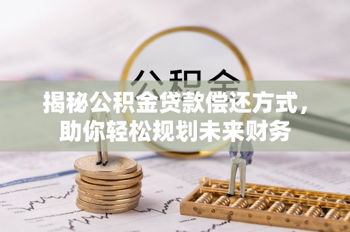 伊犁揭秘公积金贷款偿还方式，助你轻松规划未来财务