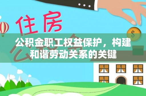 伊犁公积金职工权益保护，构建和谐劳动关系的关键