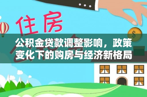 伊犁公积金贷款调整影响，政策变化下的购房与经济新格局