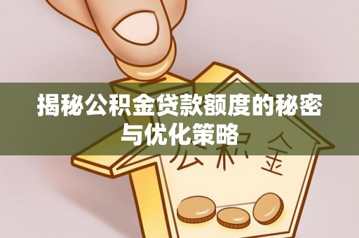 伊犁揭秘公积金贷款额度的秘密与优化策略