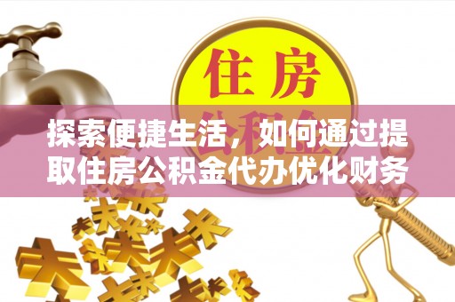 伊犁探索便捷生活，如何通过提取住房公积金代办优化财务规划