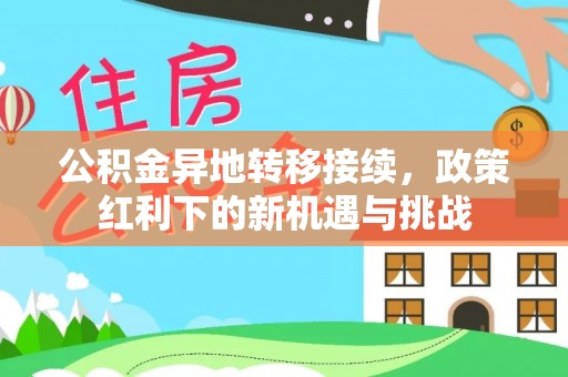 伊犁公积金异地转移接续，政策红利下的新机遇与挑战