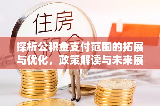 伊犁探析公积金支付范围的拓展与优化，政策解读与未来展望