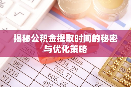 伊犁揭秘公积金提取时间的秘密与优化策略