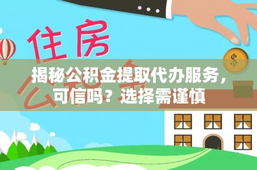 伊犁揭秘公积金提取代办服务，可信吗？选择需谨慎