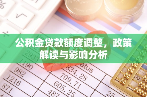 伊犁公积金贷款额度调整，政策解读与影响分析