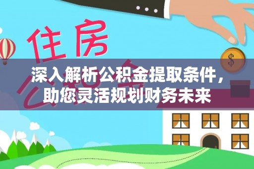 伊犁深入解析公积金提取条件，助您灵活规划财务未来