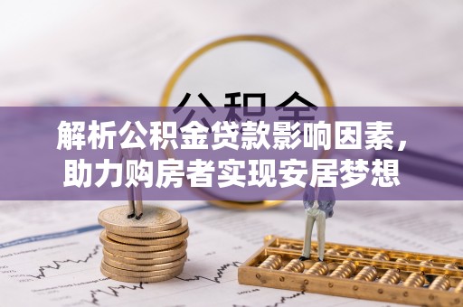伊犁解析公积金贷款影响因素，助力购房者实现安居梦想