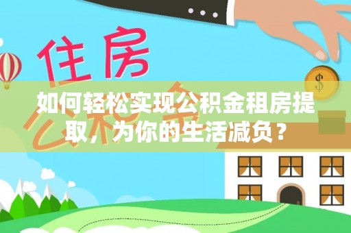 伊犁如何轻松实现公积金租房提取，为你的生活减负？