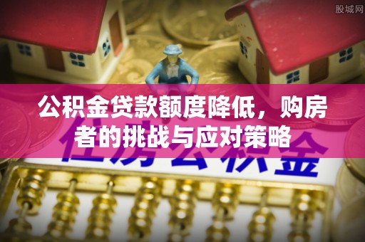 伊犁公积金贷款额度降低，购房者的挑战与应对策略