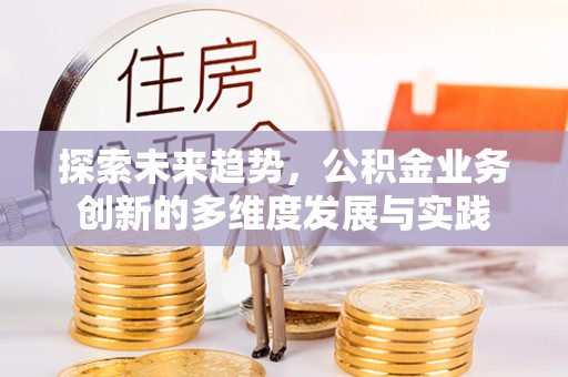 伊犁探索未来趋势，公积金业务创新的多维度发展与实践