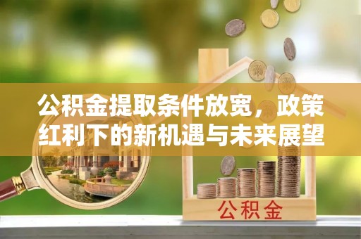 伊犁公积金提取条件放宽，政策红利下的新机遇与未来展望