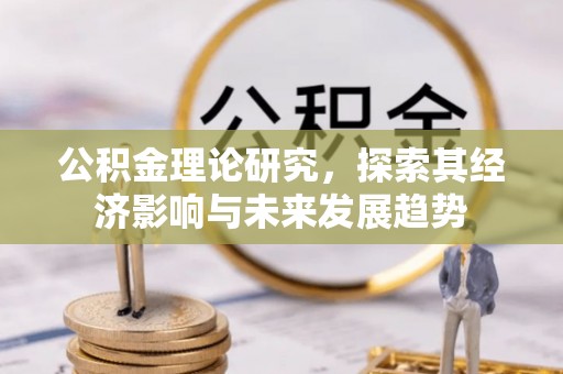 伊犁公积金理论研究，探索其经济影响与未来发展趋势