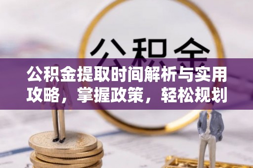 伊犁公积金提取时间解析与实用攻略，掌握政策，轻松规划未来