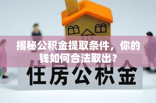 伊犁揭秘公积金提取条件，你的钱如何合法取出？