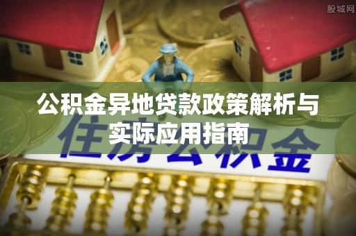 伊犁公积金异地贷款政策解析与实际应用指南