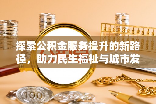 伊犁探索公积金服务提升的新路径，助力民生福祉与城市发展