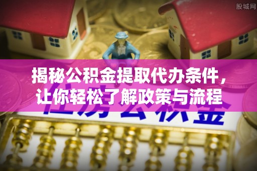 伊犁揭秘公积金提取代办条件，让你轻松了解政策与流程