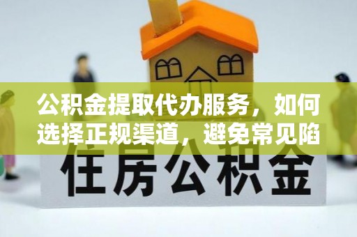 伊犁公积金提取代办服务，如何选择正规渠道，避免常见陷阱