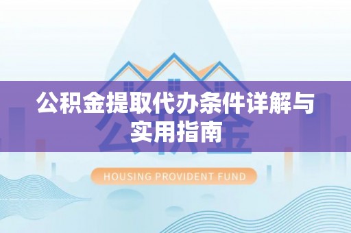 伊犁公积金提取代办条件详解与实用指南