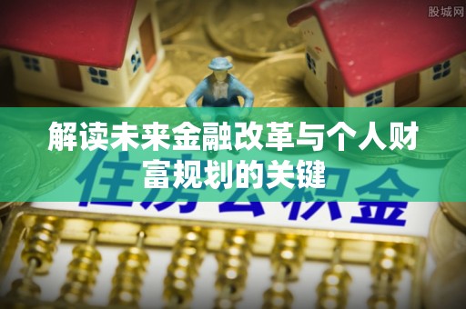 伊犁解读未来金融改革与个人财富规划的关键