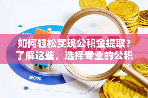 伊犁如何轻松实现公积金提取？了解这些，选择专业的公积金提取代办服务