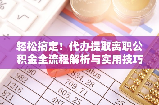 伊犁轻松搞定！代办提取离职公积金全流程解析与实用技巧
