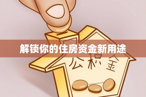 伊犁解锁你的住房资金新用途