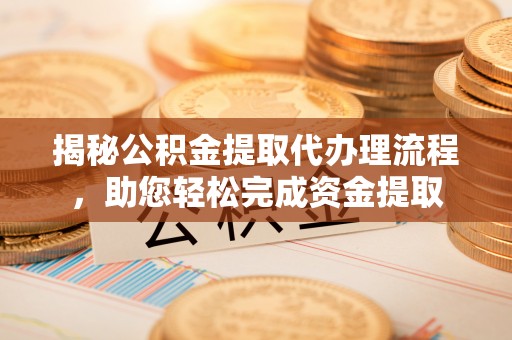 伊犁揭秘公积金提取代办理流程，助您轻松完成资金提取