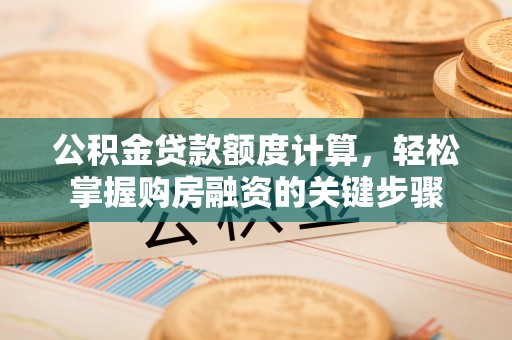 伊犁公积金贷款额度计算，轻松掌握购房融资的关键步骤