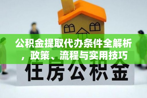 伊犁公积金提取代办条件全解析，政策、流程与实用技巧