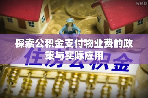 伊犁探索公积金支付物业费的政策与实际应用