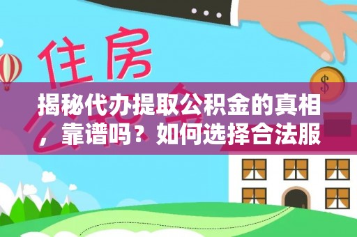 伊犁揭秘代办提取公积金的真相，靠谱吗？如何选择合法服务？