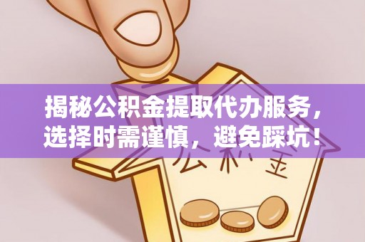 伊犁揭秘公积金提取代办服务，选择时需谨慎，避免踩坑！
