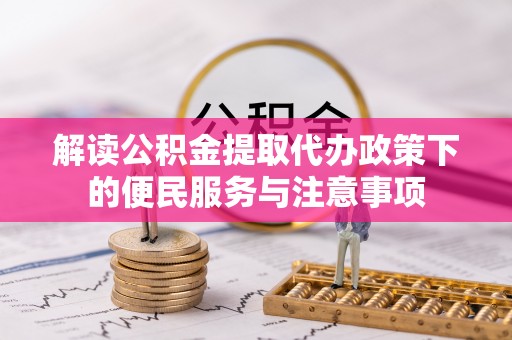 伊犁解读公积金提取代办政策下的便民服务与注意事项