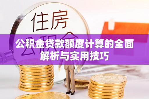伊犁公积金贷款额度计算的全面解析与实用技巧
