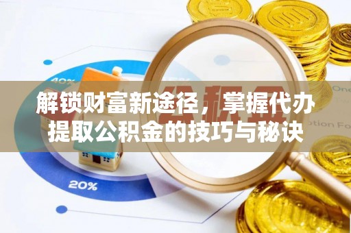 伊犁解锁财富新途径，掌握代办提取公积金的技巧与秘诀