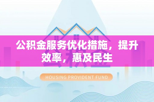 伊犁公积金服务优化措施，提升效率，惠及民生