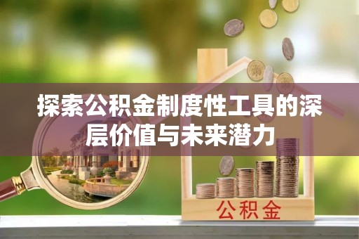 伊犁探索公积金制度性工具的深层价值与未来潜力