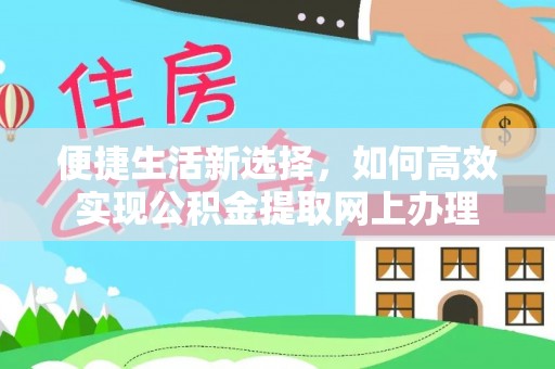 伊犁便捷生活新选择，如何高效实现公积金提取网上办理