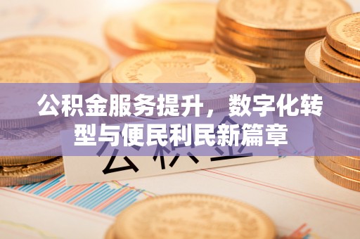 伊犁公积金服务提升，数字化转型与便民利民新篇章