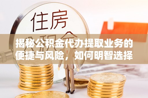 伊犁揭秘公积金代办提取业务的便捷与风险，如何明智选择？